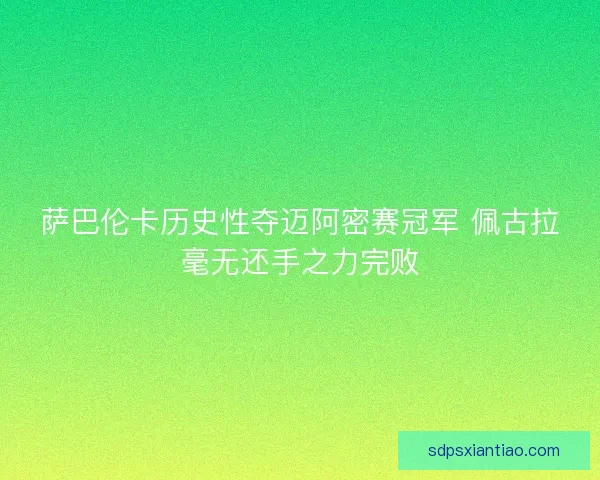 萨巴伦卡历史性夺迈阿密赛冠军 佩古拉毫无还手之力完败