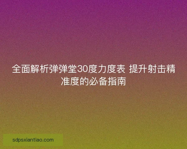全面解析弹弹堂30度力度表 提升射击精准度的必备指南 全面解析弹弹堂30度力度表 提升射击精准度的必备指南