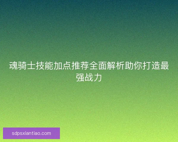 魂骑士技能加点推荐全面解析助你打造最强战力