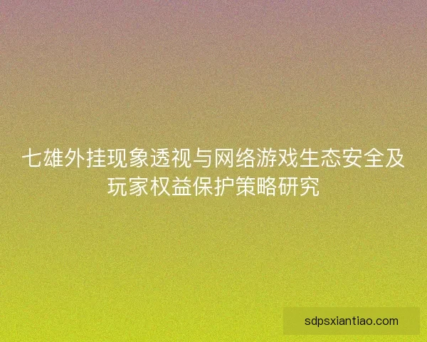 七雄外挂现象透视与网络游戏生态安全及玩家权益保护策略研究