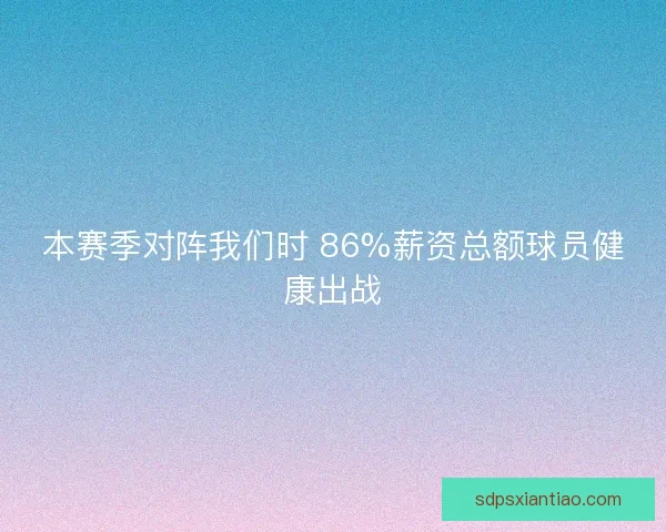 本赛季对阵我们时 86%薪资总额球员健康出战 本赛季对阵我们时 86%薪资总额球员健康出战