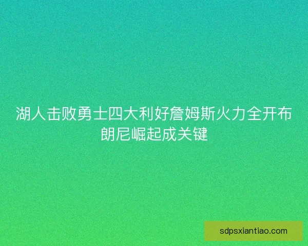 湖人击败勇士四大利好詹姆斯火力全开布朗尼崛起成关键 湖人击败勇士四大利好詹姆斯火力全开布朗尼崛起成关键