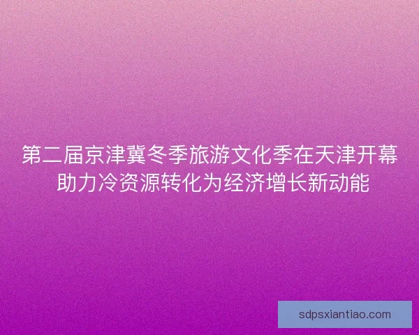 第二届京津冀冬季旅游文化季在天津开幕 助力冷资源转化为经济增长新动能 第二届京津冀冬季旅游文化季在天津开幕 助力冷资源转化为经济增长新动能