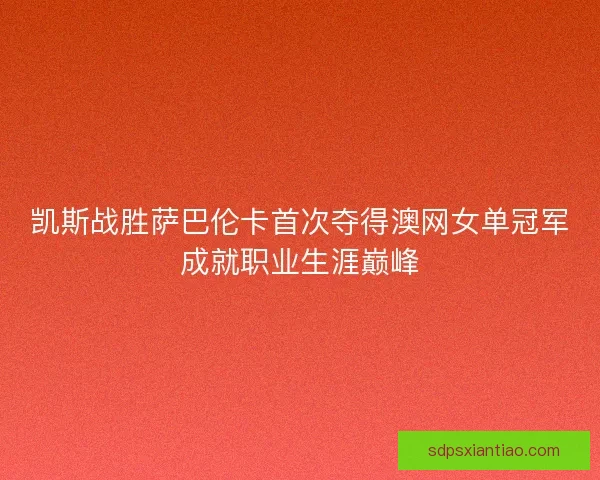 凯斯战胜萨巴伦卡首次夺得澳网女单冠军成就职业生涯巅峰